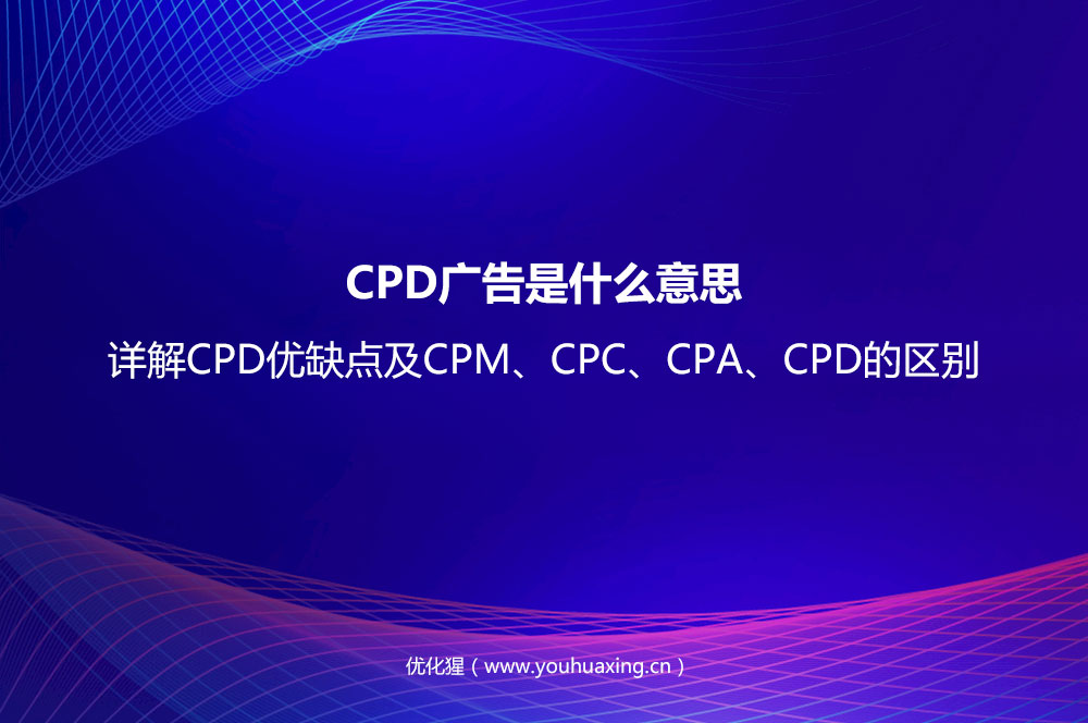 CPD廣告是什么意思？詳解CPD優(yōu)缺點(diǎn)及CPM、CPC、CPA、CPD的區(qū)別