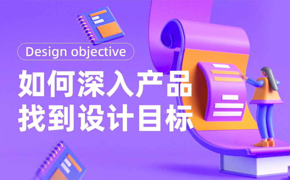 如何深入產(chǎn)品找到設(shè)計(jì)目標(biāo)？來(lái)看大廠的實(shí)戰(zhàn)案例！