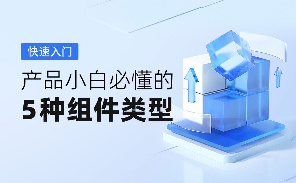 2000 字快速入門！產(chǎn)品小白必懂的 5 種組件類型