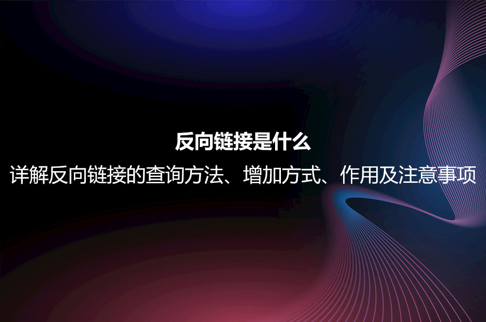 反向鏈接是什么？詳解反向鏈接的查詢方法、增加方式、作用及注意事項(xiàng)