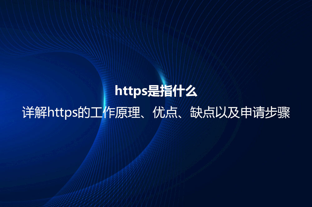 https是指什么？詳解https的工作原理、優(yōu)點、缺點以及申請步驟