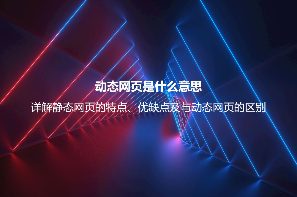 動態(tài)網(wǎng)頁是什么意思？詳解動態(tài)網(wǎng)頁的優(yōu)缺點、技術及與靜態(tài)網(wǎng)頁的區(qū)別