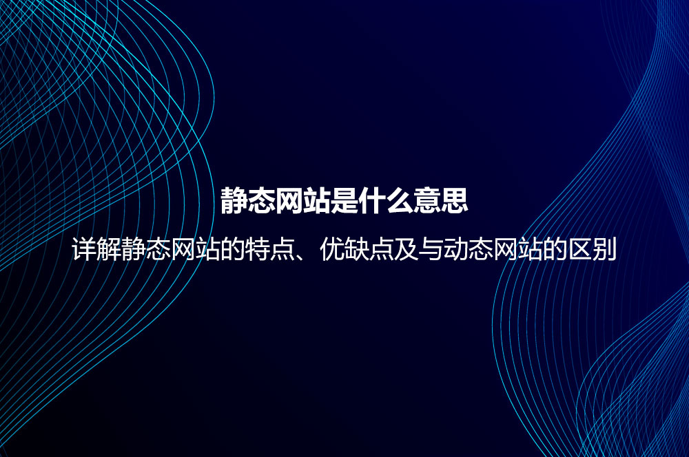 靜態(tài)網(wǎng)站是什么意思？詳解靜態(tài)網(wǎng)站的特點、優(yōu)缺點及與動態(tài)網(wǎng)站的區(qū)別