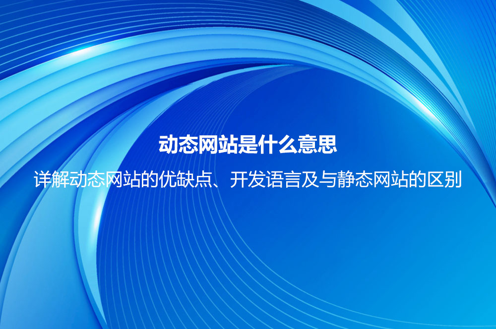 動態(tài)網(wǎng)站是什么意思？詳解動態(tài)網(wǎng)站的優(yōu)缺點、開發(fā)語言及與靜態(tài)網(wǎng)站的區(qū)別
