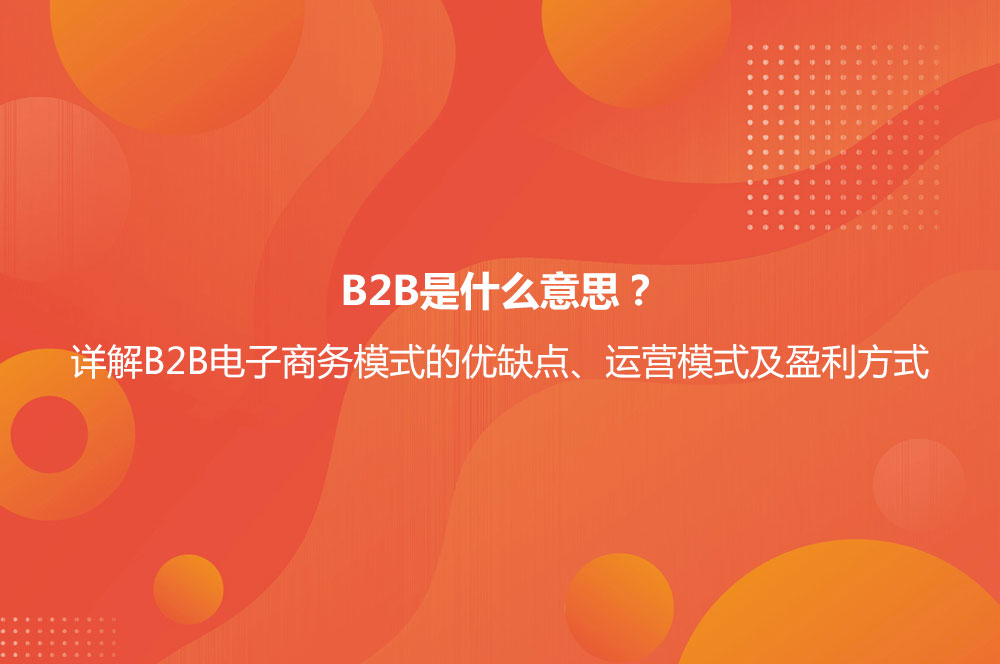B2B是什么意思？詳解B2B電子商務模式的優(yōu)缺點及B2B與B2C的區(qū)別