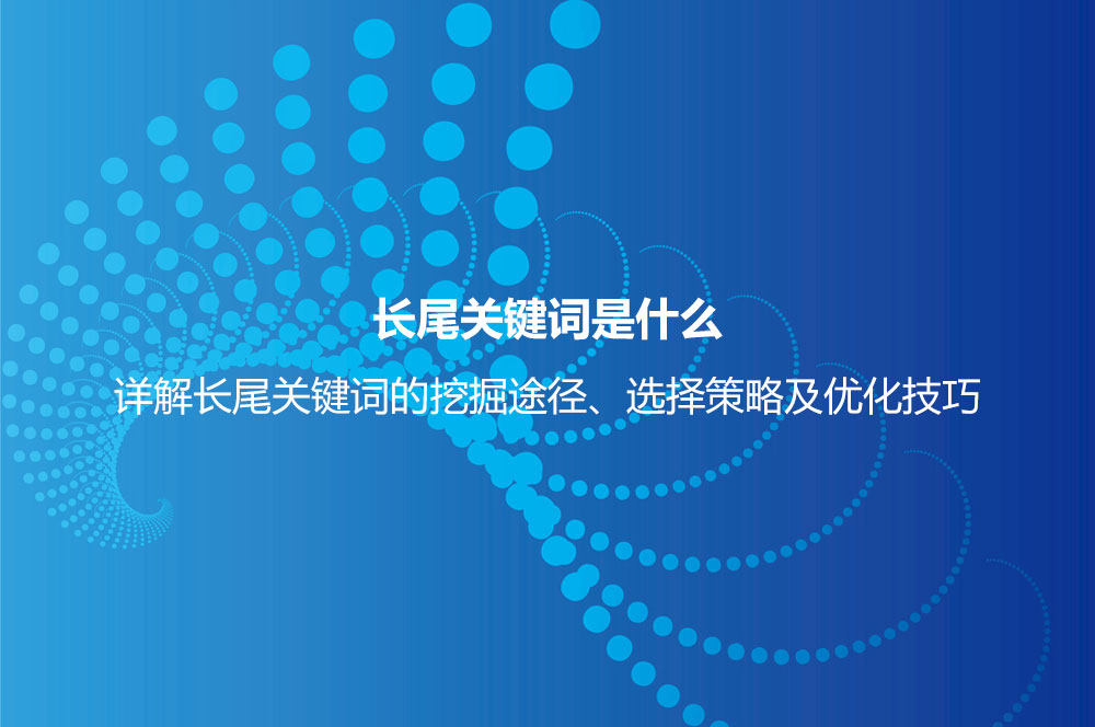 長尾關鍵詞是什么意思？詳解長尾關鍵詞特點、挖掘、分析及選擇