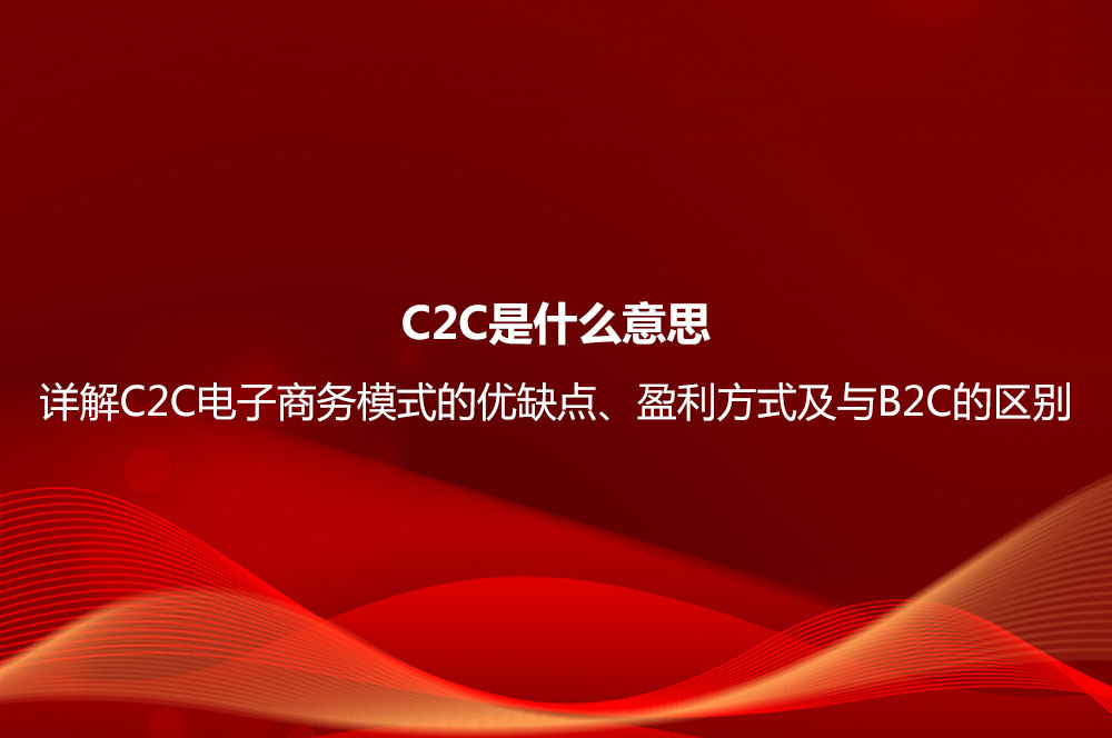 C2C是什么意思？詳解C2C電子商務模式的優(yōu)缺點、盈利方式及與B2C的區(qū)別