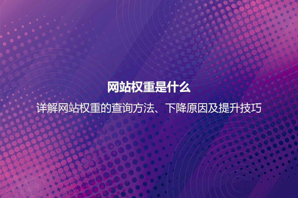 網站權重是什么？詳解網站權重的查詢及正確提高網站權重的方法
