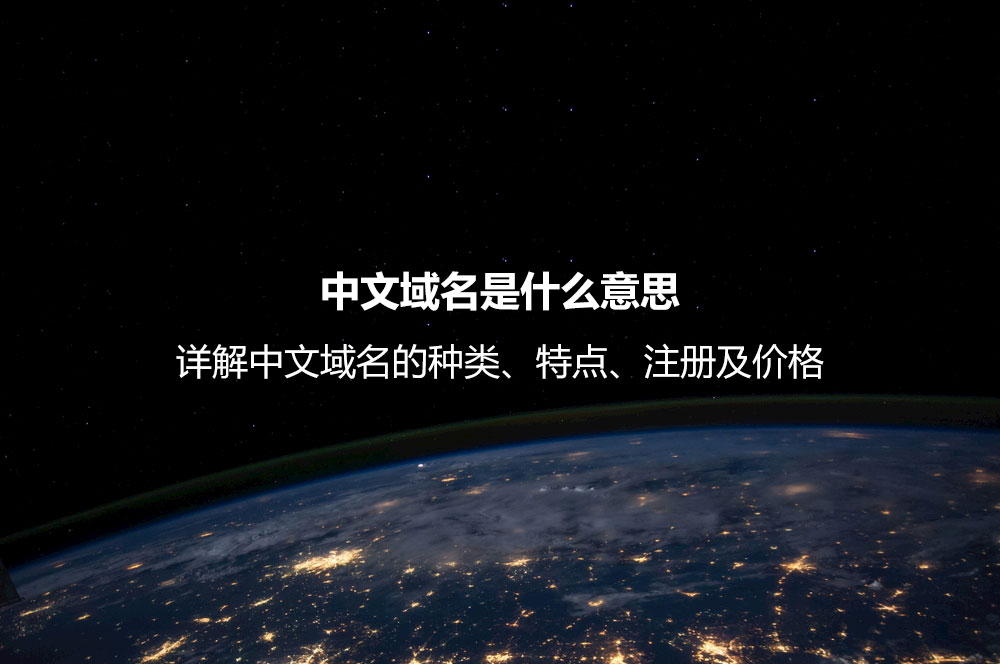 中文域名是什么意思？詳解中文域名的種類、特點(diǎn)、注冊(cè)及價(jià)格