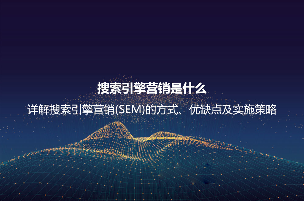 搜索引擎營銷是什么？詳解搜索引擎營銷(SEM)的方式、優(yōu)缺點(diǎn)及實(shí)施策略
