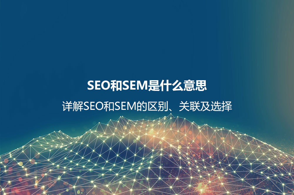 SEO和SEM是什么意思？詳解SEO和SEM的區(qū)別、聯(lián)系及如何選擇