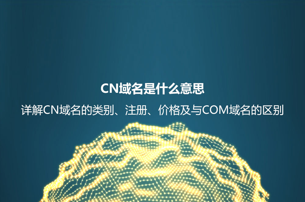 CN域名是什么意思？詳解CN域名的類別、好處及其和COM域名的區(qū)別