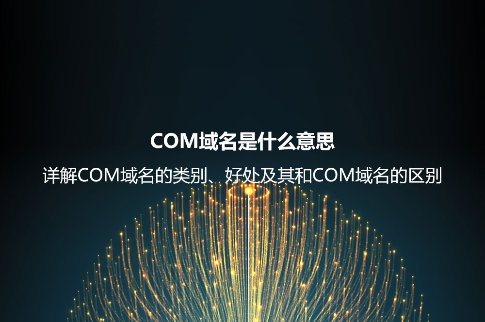 COM域名是什么意思？詳解COM域名的類別、好處及其和COM域名的區(qū)別