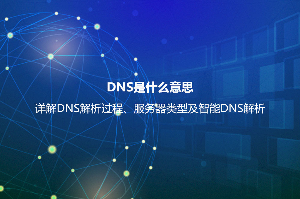 DNS是什么意思？詳解DNS解析過程、服務(wù)器類型及智能DNS解析