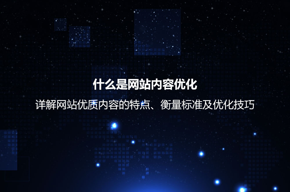 什么是網(wǎng)站內(nèi)容優(yōu)化？詳解網(wǎng)站優(yōu)質(zhì)內(nèi)容的衡量標準及優(yōu)化技巧