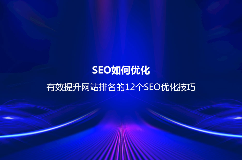 SEO如何優(yōu)化？有效提升網(wǎng)站排名的12個SEO優(yōu)化技巧