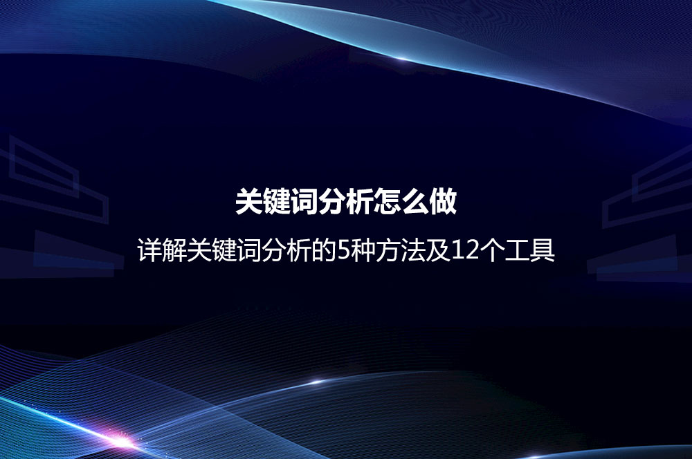 關鍵詞分析怎么做？詳解關鍵詞分析的5種方法及12個工具