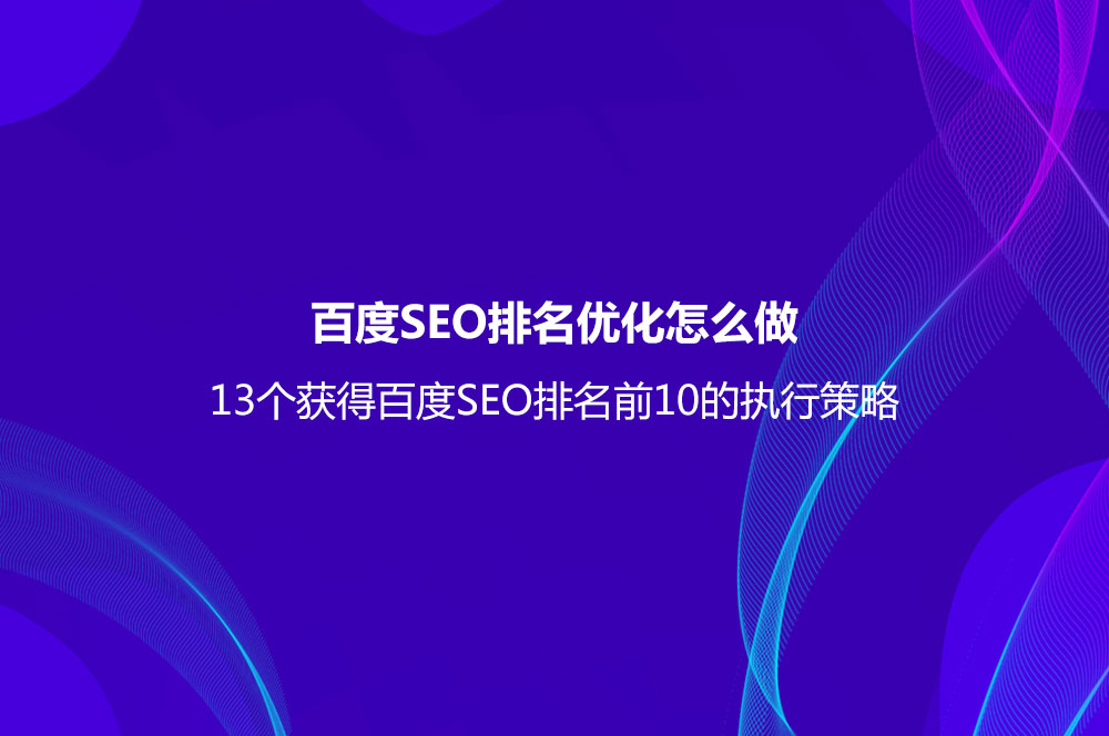 百度SEO排名優(yōu)化怎么做？（13個(gè)獲得百度SEO排名前10的執(zhí)行策略）