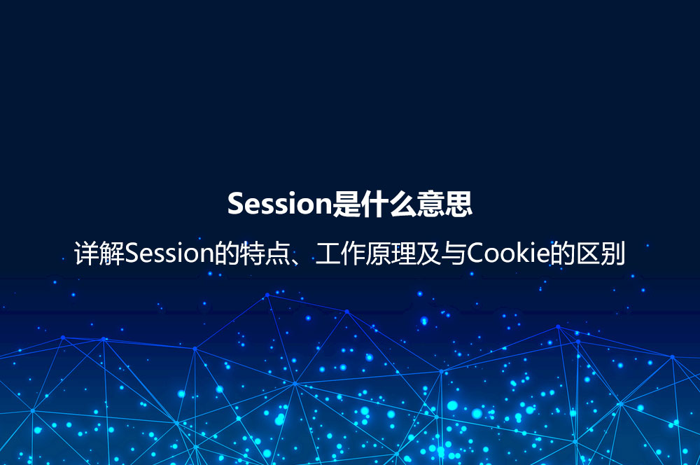 Session是什么意思？詳解Session的特點、工作原理及與Cookie的區(qū)別