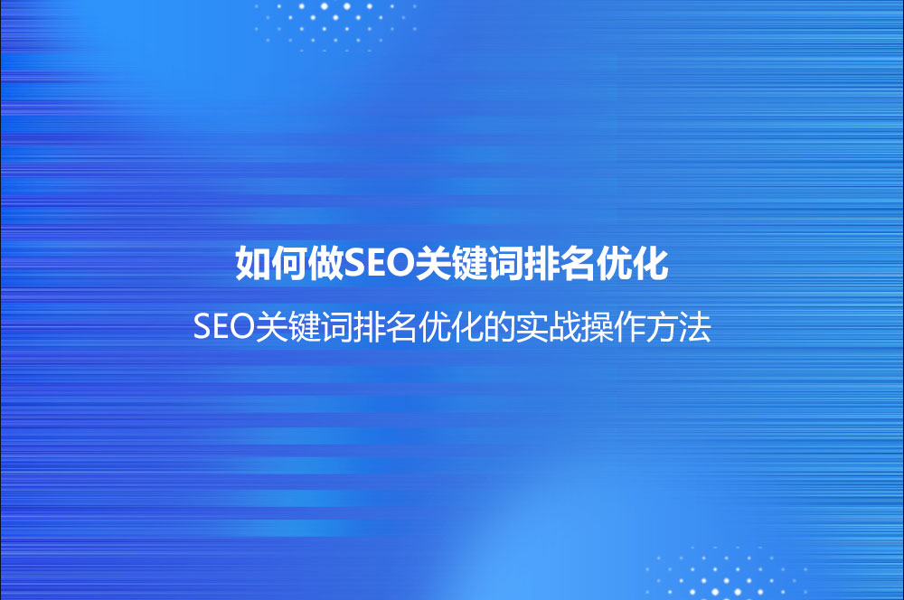 如何做SEO關鍵詞排名優(yōu)化？(SEO關鍵詞排名優(yōu)化的實戰(zhàn)操作方法)