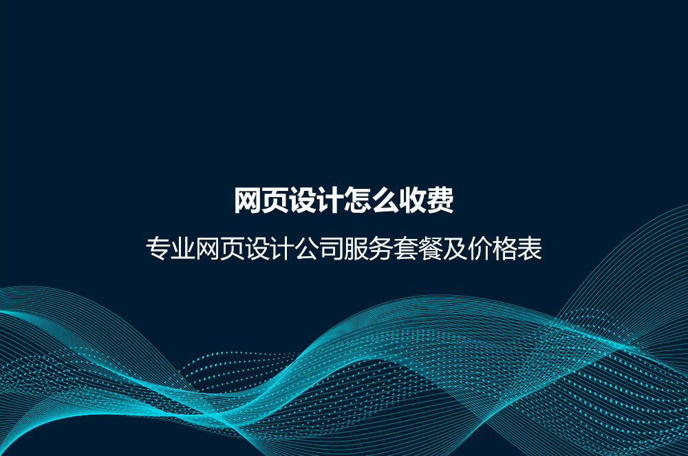 網(wǎng)頁(yè)設(shè)計(jì)怎么收費(fèi)？專(zhuān)業(yè)網(wǎng)頁(yè)設(shè)計(jì)公司服務(wù)套餐及價(jià)格表