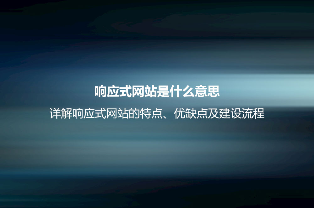 響應(yīng)式網(wǎng)站是什么意思？詳解響應(yīng)式網(wǎng)站的特點、優(yōu)缺點及建設(shè)流程