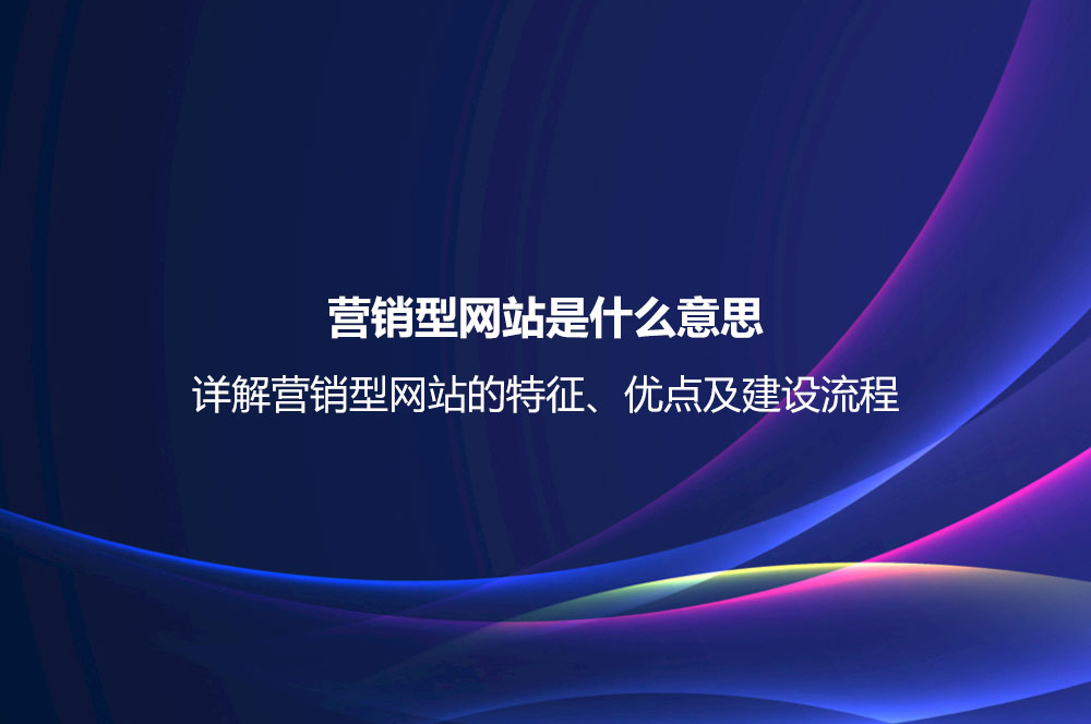 營銷型網(wǎng)站是什么意思？詳解營銷型網(wǎng)站的特征、優(yōu)點及建設(shè)流程