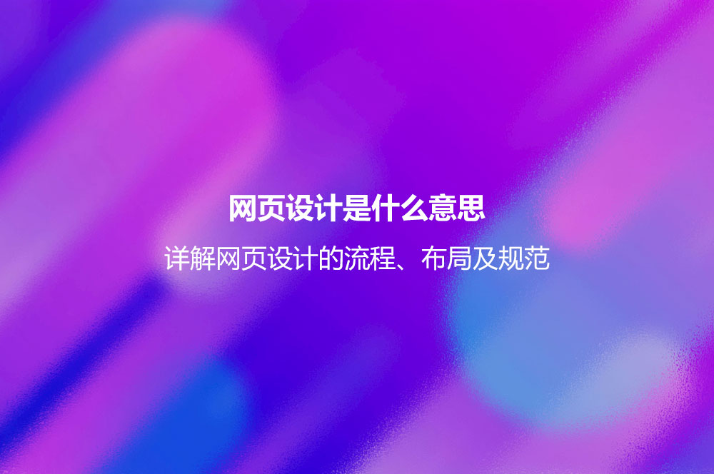 網頁設計是什么意思？詳解網頁設計的流程、布局及規(guī)范