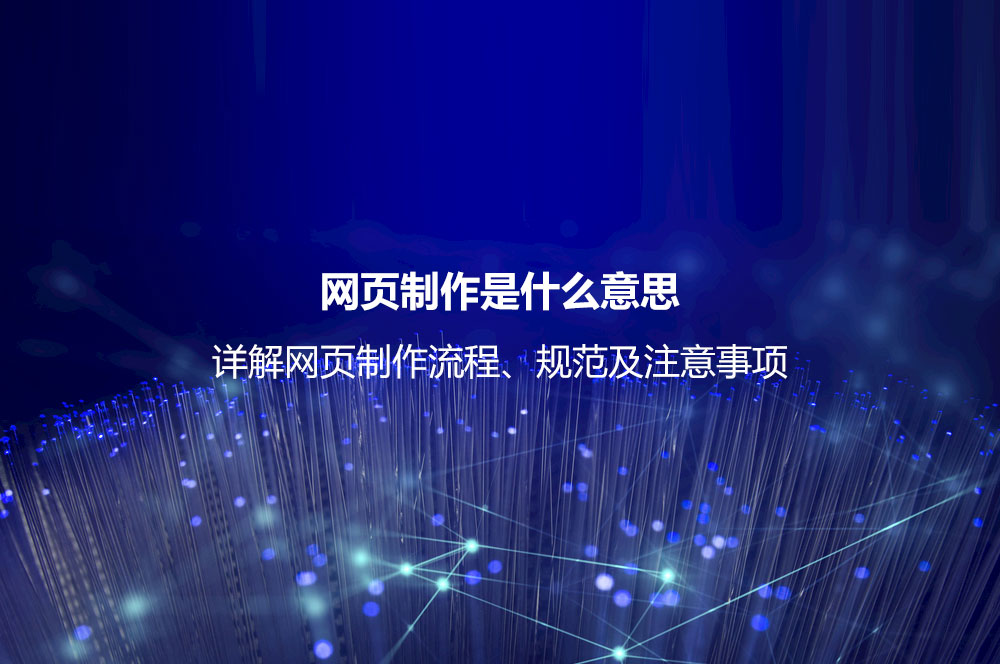 網頁制作是什么意思？詳解網頁制作流程、規(guī)范及注意事項