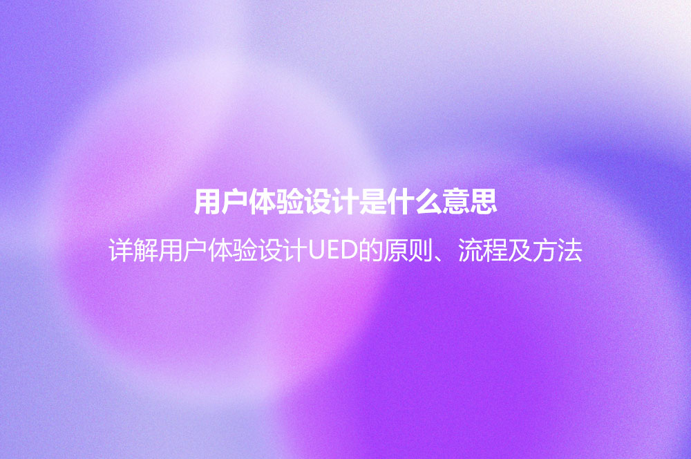 用戶(hù)體驗(yàn)設(shè)計(jì)是什么意思？詳解用戶(hù)體驗(yàn)設(shè)計(jì)UED的原則、流程及方法