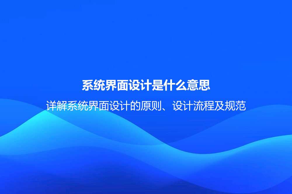 系統(tǒng)界面設計是什么意思？詳解系統(tǒng)界面設計的原則、設計流程及規(guī)范