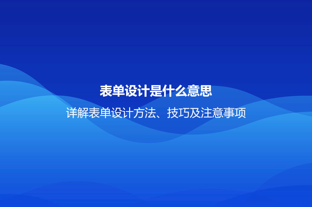 表單設(shè)計是什么意思？詳解表單設(shè)計方法、技巧及注意事項