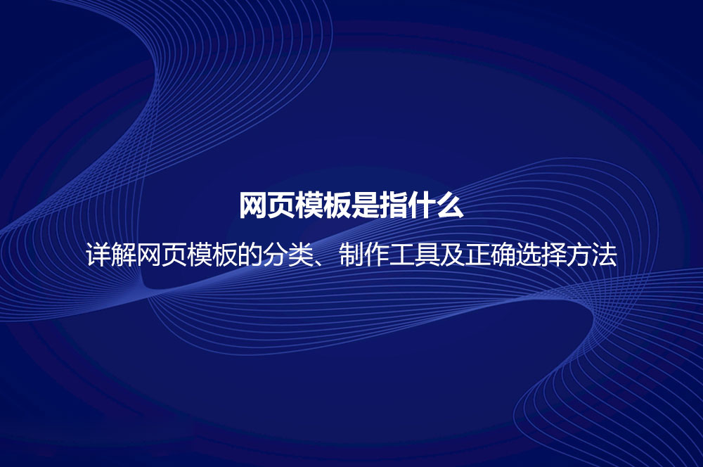 網頁模板是指什么？詳解網頁模板的分類、制作工具及正確選擇方法