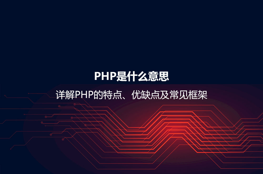 PHP是什么意思？詳解PHP的特點、優(yōu)缺點及常見框架