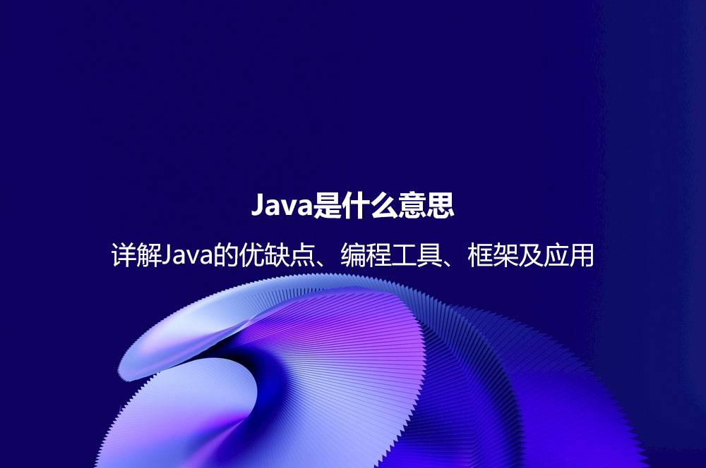 Java是什么意思？詳解Java的優(yōu)缺點、編程工具、框架及應(yīng)用
