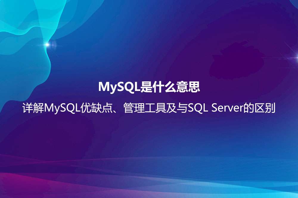 MySQL是什么意思？詳解MySQL優(yōu)缺點、管理工具及與SQL Server的區(qū)別