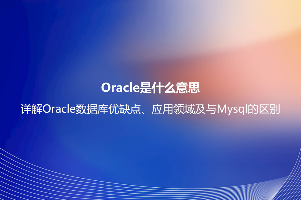 Oracle是什么意思？詳解Oracle數(shù)據(jù)庫優(yōu)缺點、應(yīng)用領(lǐng)域及與Mysql的區(qū)別