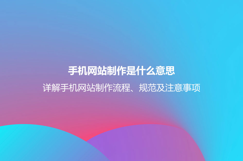 手機網(wǎng)站制作是什么意思？詳解手機網(wǎng)站制作流程、規(guī)范及注意事項