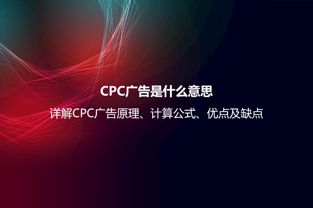 CPC廣告是什么意思？詳解CPC廣告原理、計算公式、優(yōu)點及缺點