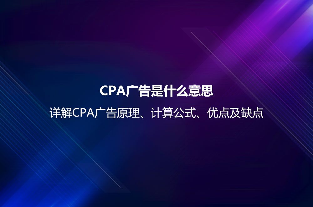 CPA廣告是什么意思？詳解CPA廣告原理、計(jì)算公式、優(yōu)點(diǎn)及缺點(diǎn)