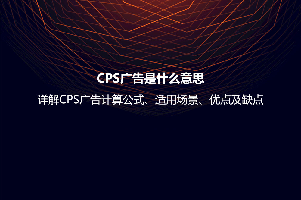 CPS廣告是什么意思？詳解CPS廣告計(jì)算公式、適用場(chǎng)景、優(yōu)點(diǎn)及缺點(diǎn)