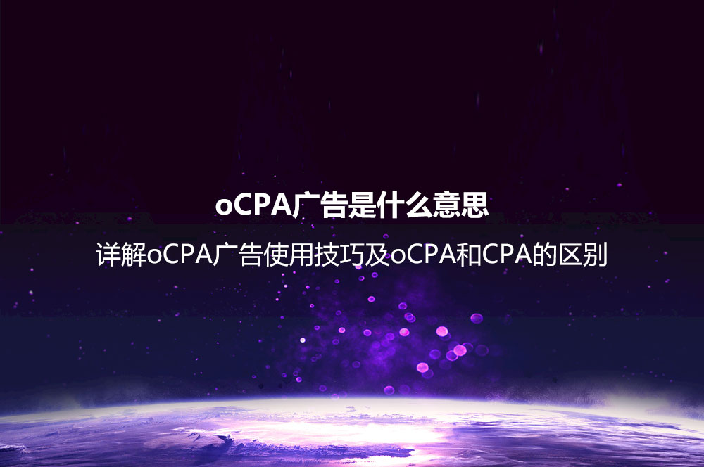 oCPA廣告是什么意思？詳解oCPA廣告使用技巧及oCPA和CPA的區(qū)別