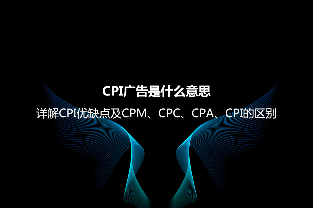 CPI廣告是什么意思？詳解CPI優(yōu)缺點及CPM、CPC、CPA、CPI的區(qū)別