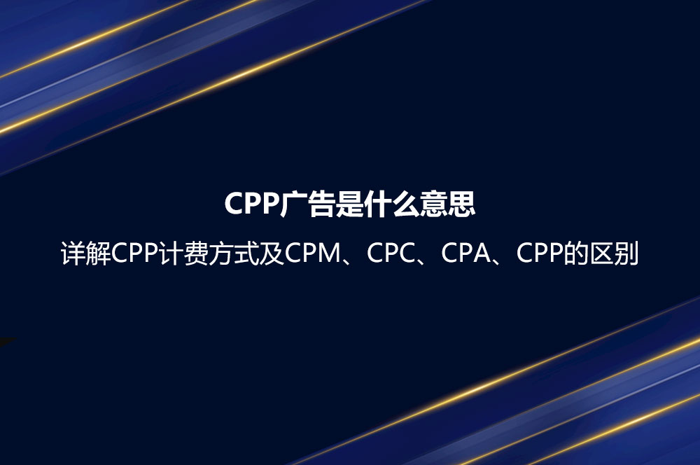 CPP廣告是什么意思？詳解CPP計(jì)費(fèi)方式及CPM、CPC、CPA、CPP的區(qū)別