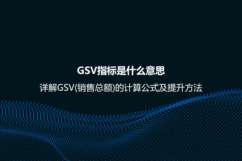 GSV指標(biāo)是什么意思？詳解GSV(銷售總額)的計算公式及提升方法