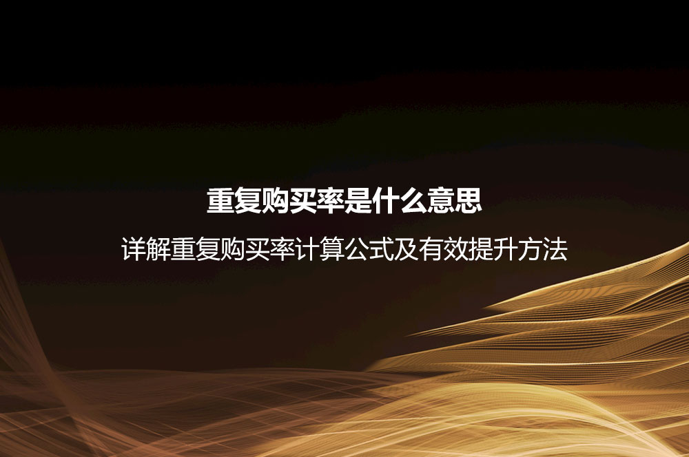 重復購買率是什么意思？詳解重復購買率計算公式及有效提升方法