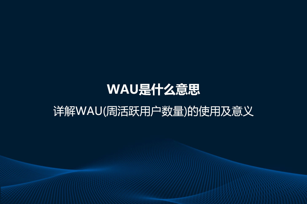 WAU是什么意思？詳解WAU(周活躍用戶數(shù)量)的使用及意義