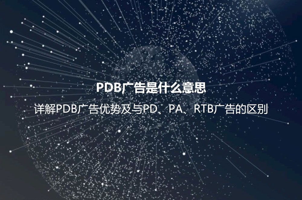 PDB廣告是什么意思？詳解PDB廣告優(yōu)勢及與PD、PA、RTB廣告的區(qū)別