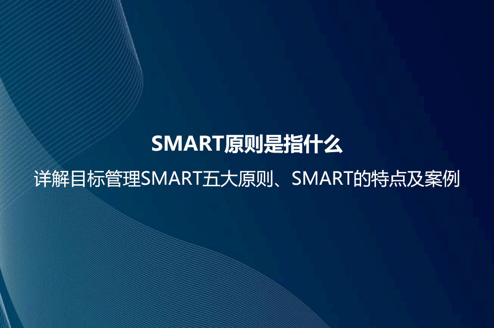 SMART原則是指什么？詳解目標(biāo)管理SMART五大原則、SMART的特點(diǎn)及案例