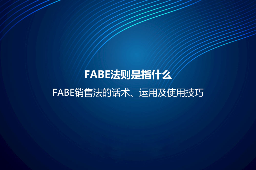 FABE法則是指什么？FABE銷售法的話術(shù)、運用及使用技巧